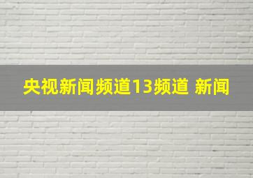 央视新闻频道13频道 新闻